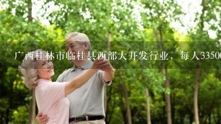 广西桂林市临桂县西部大开发行业，每人33500元，这