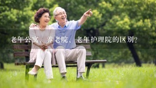 老年公寓、养老院、老年护理院的区别？