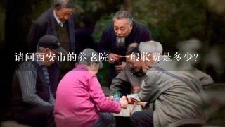 请问西安市的养老院，1般收费是多少？