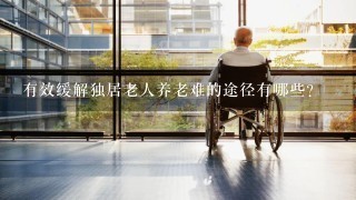 有效缓解独居老人养老难的途径有哪些？
