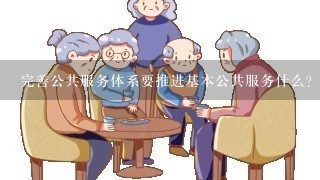 完善公共服务体系要推进基本公共服务什么？