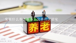 发展什么养老服务，完善社区居家