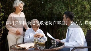 深圳罗湖区最近的敬老院在哪里？怎么去 详细地址~