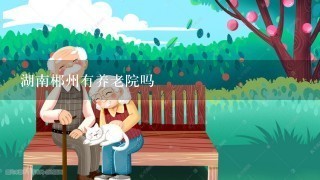 湖南郴州有养老院吗