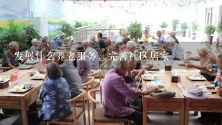 发展什么养老服务，完善社区居家