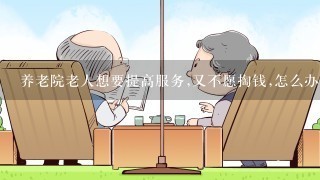 养老院老人想要提高服务,又不愿掏钱,怎么办？