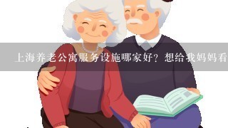 上海养老公寓服务设施哪家好？想给我妈妈看看。