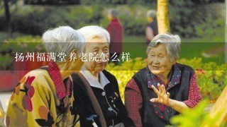 扬州福满堂养老院怎么样