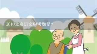 2010北京语文中考题是？