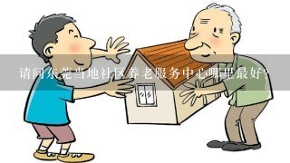 请问东莞当地社区养老服务中心哪里最好？