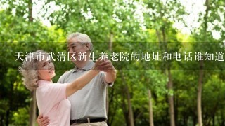 天津市武清区新生养老院的地址和电话谁知道？