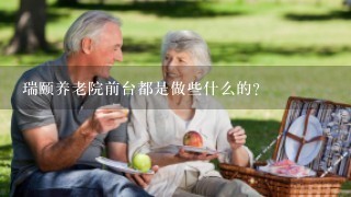 瑞颐养老院前台都是做些什么的？