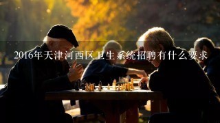 2016年天津河西区卫生系统招聘有什么要求