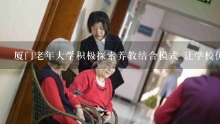 厦门老年大学积极探索养教结合模式 让学校优质教育资源惠及更多长者