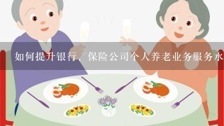 如何提升银行、保险公司个人养老业务服务水平