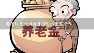 养老服务公司可开房屋出租发票吗