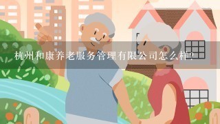 杭州和康养老服务管理有限公司怎么样？