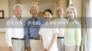 老年公寓、养老院、老年护理院的区别？