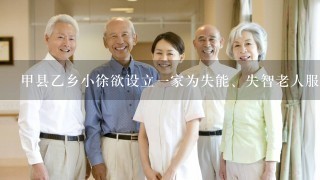 甲县乙乡小徐欲设立1家为失能、失智老人服务的养老机构。根据《老年人权益保障法》，小徐应当向( )申请行政许可。