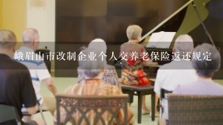 峨眉山市改制企业个人交养老保险返还规定