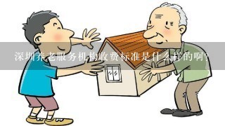 深圳养老服务机构收费标准是什么样的啊？