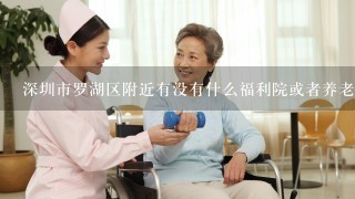 深圳市罗湖区附近有没有什么福利院或者养老院啊、因为什么雷锋纪念日就要去拜访、还要印章- -...