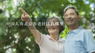 中国人寿北京养老社区在哪里