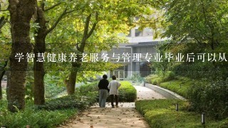 学智慧健康养老服务与管理专业毕业后可以从事什么工作,有前途吗