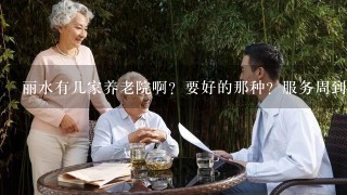 丽水有几家养老院啊？要好的那种？服务周到的？急急急