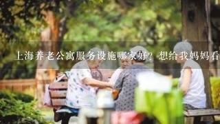 上海养老公寓服务设施哪家好？想给我妈妈看看。