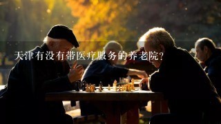 天津有没有带医疗服务的养老院？