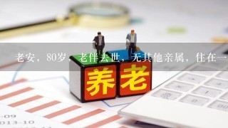 老安，80岁，老伴去世，无其他亲属，住在1家养老护理院里。社会工作者小刘长期为老安提供服务。老安希望趁自己现在头脑清醒...