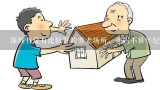 深圳有没有比较好的养老场所，爸妈不算年纪特别大，传统的养老院他们比较排斥，希望大家给点意见，有悬赏