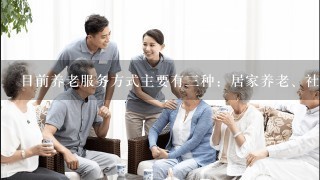 目前养老服务方式主要有3种：居家养老、社区养老、机构养老，大多数老年人更愿意选择居家养老。在居住社区养老的改革试点中...