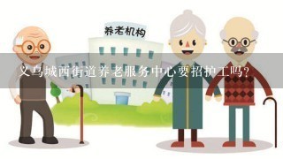 义乌城西街道养老服务中心要招护工吗？