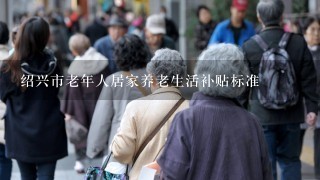绍兴市老年人居家养老生活补贴标准