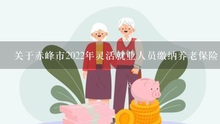 关于赤峰市2022年灵活就业人员缴纳养老保险费的公告
