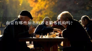 南京有哪些知名的养老服务机构吗？