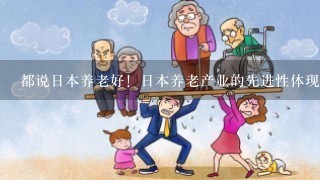 都说日本养老好！日本养老产业的先进性体现在哪些方