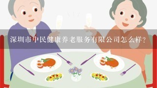 深圳市中民健康养老服务有限公司怎么样？