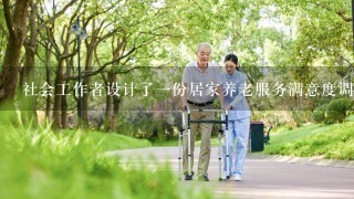 社会工作者设计了1份居家养老服务满意度调查问卷，他将问卷初稿发给相关的专家，请他们提意见。同时，他还将问卷初稿发放给调查...