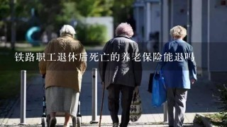 铁路职工退休后死亡的养老保险能退吗