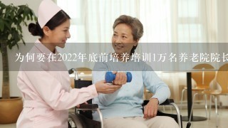 为何要在2022年底前培养培训1万名养老院院长？