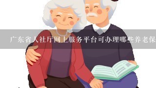 广东省人社厅网上服务平台可办理哪些养老保险业务