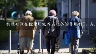 智慧社区在优化居家养老服务的作用有()。A、能够体现以人为本B、提高老年人的自理能力C、对养老服务链的影响D、丰富老年人...
