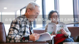 山东省邹平县2016年补发的退休金什么时候发到个人手里
