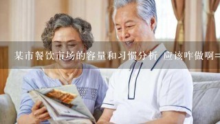 某市餐饮市场的容量和习惯分析 应该咋做啊= =！