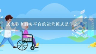 居家养老服务平台的运营模式是什么