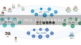 财政出资1 000万,向社会养老机构招标购买服务,由机构培训500名家庭服务员入户服务,满足家庭个性化养老需求