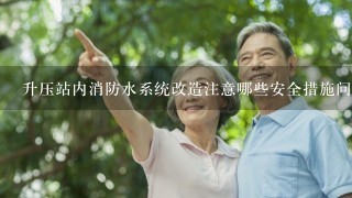 升压站内消防水系统改造注意哪些安全措施问题